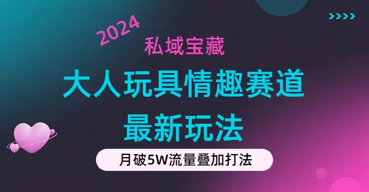 私域宝藏：大人玩具情趣赛道合规新玩法，零投入，私域超高流量成单率高-爱赚项目网