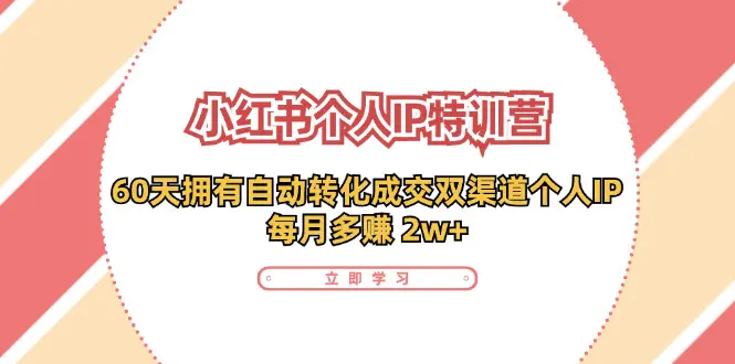 小红书·个人IP特训营：60天拥有 自动转化成交双渠道个人IP，每月多赚 2w+-爱赚项目网