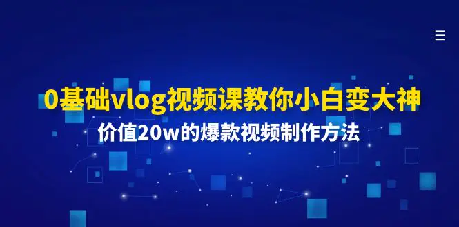 0基础vlog视频课教你小白变大神：价值20w的爆款视频制作方法-爱赚项目网