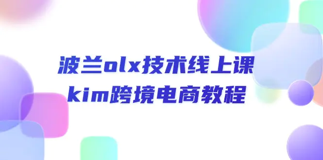 波兰olx 技术线上课，kim跨境电商教程-爱赚项目网