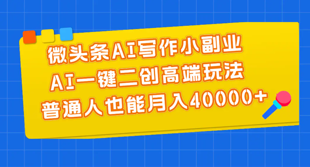 微头条AI写作小副业，AI一键二创高端玩法 普通人也能月入40000+-爱赚项目网