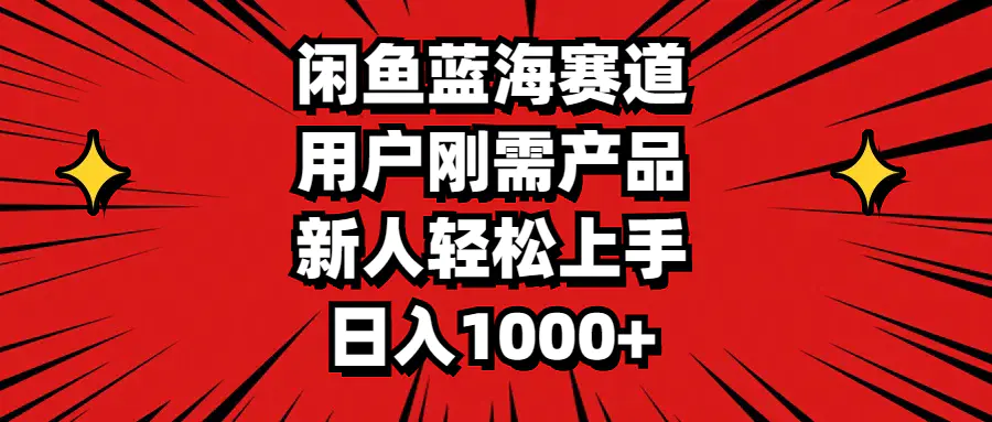 闲鱼蓝海赛道，用户刚需产品，新人轻松上手，日入1000+-爱赚项目网