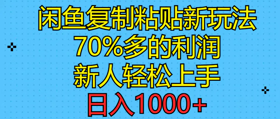 闲鱼复制粘贴新玩法，70%利润，新人轻松上手，日入1000+-爱赚项目网