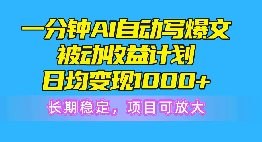 一分钟AI爆文被动收益计划，日均变现1000+，长期稳定，项目可放-爱赚项目网