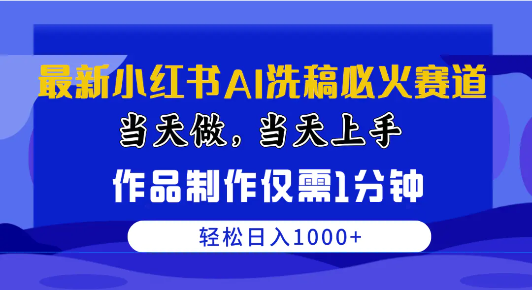 最新小红书AI洗稿必火赛道，当天做当天上手 作品制作仅需1分钟，日入1000+-爱赚项目网