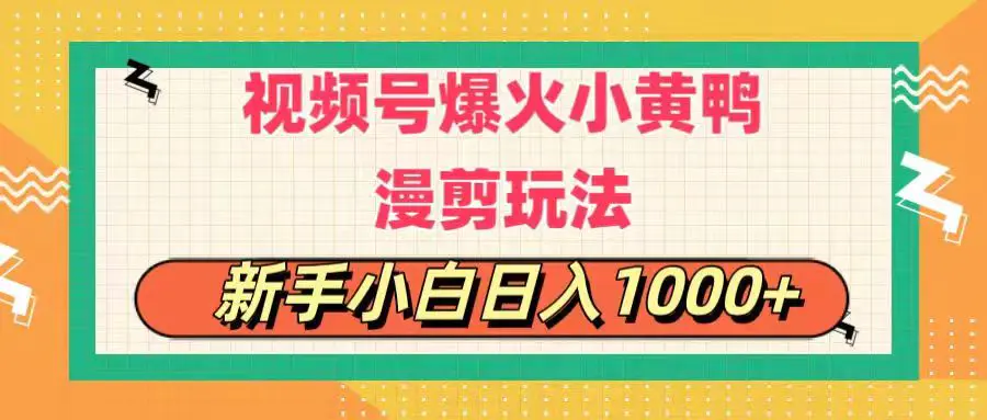 视频号爆火小黄鸭搞笑漫剪玩法，每日1小时，新手小白日入1000+-爱赚项目网