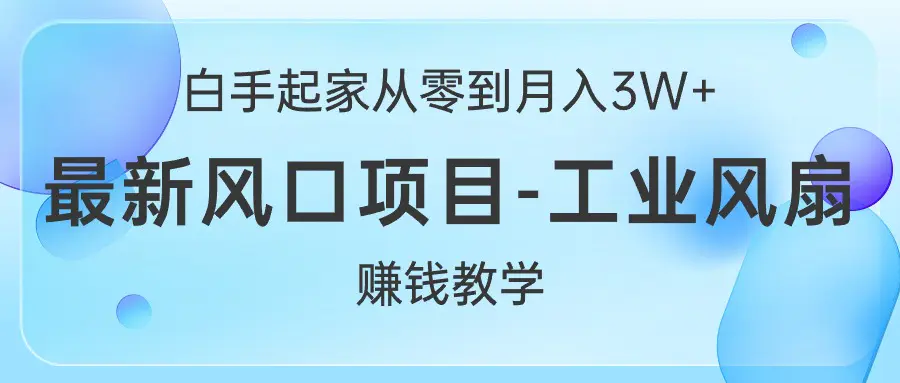 白手起家从零到月入3W+，最新风口项目-工业风扇赚钱教学-爱赚项目网