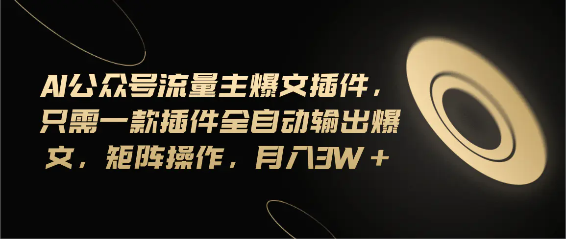 Ai公众号流量主爆文插件，只需一款插件全自动输出爆文，矩阵操作，月入3w+-爱赚项目网