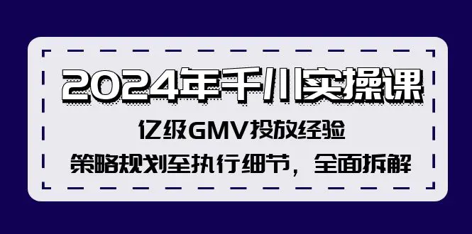 2024年千川实操课，亿级GMV投放经验，策略规划至执行细节，全面拆解-爱赚项目网