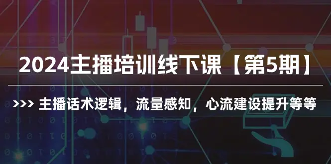 2024主播培训线下课【第5期】主播话术逻辑，流量感知，心流建设提升等等-爱赚项目网