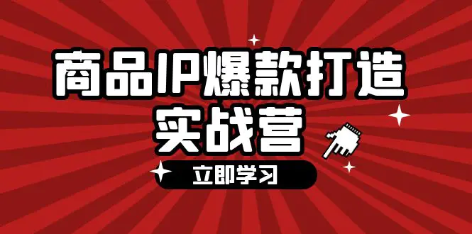 商品-IP爆款打造实战营【第四期】，手把手教你打造商品IP，爆款 不断-爱赚项目网