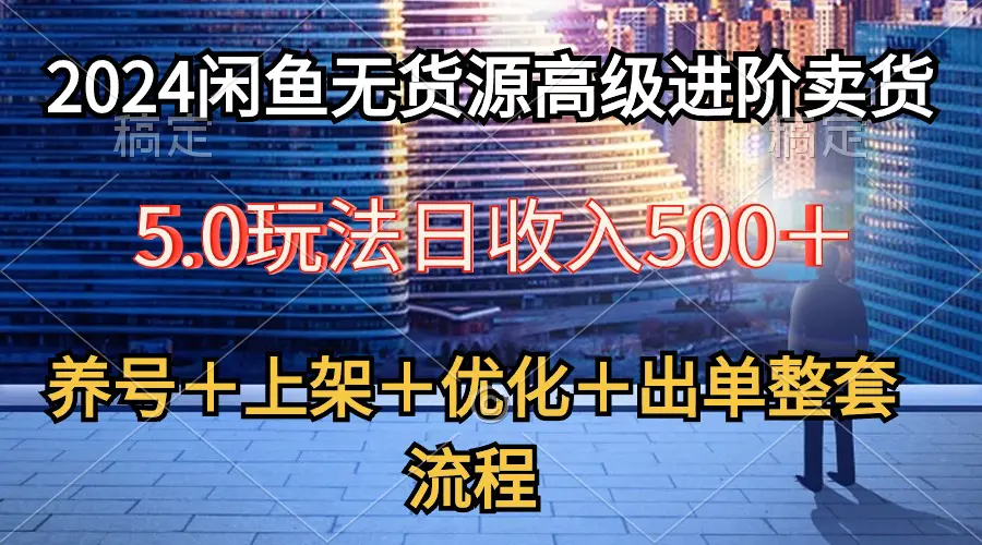 2024闲鱼无货源高级进阶卖货5.0，养号＋选品＋上架＋优化＋出单整套流程-爱赚项目网