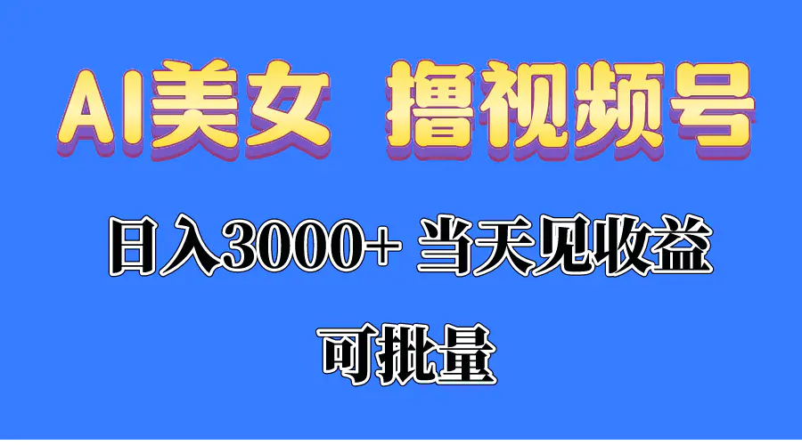 AI美女 撸视频号分成，当天见收益，日入3000+，可批量！！！-爱赚项目网