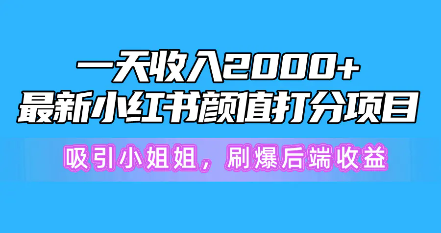 一天收入2000+，最新小红书颜值打分项目，吸引小姐姐，刷爆后端收益-爱赚项目网