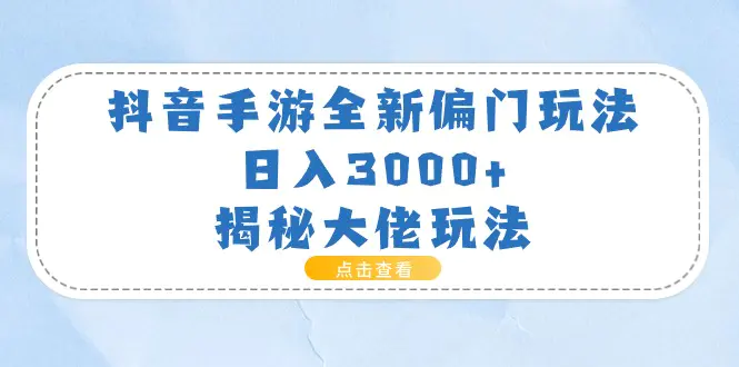 抖音手游全新偏门玩法，日入3000+，揭秘大佬玩法-爱赚项目网