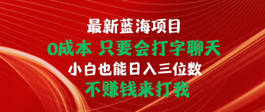 最新蓝海项目 0成本 只要会打字聊天 小白也能日入三位数 不赚钱来打我-爱赚项目网