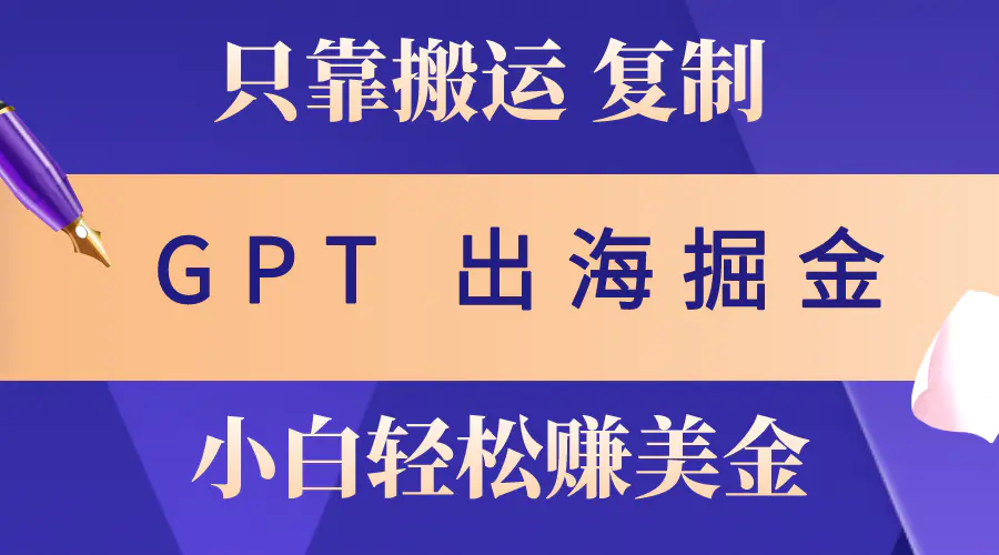 出海掘金搬运，赚老外美金，月入3w+，仅需GPT粘贴复制，小白也能玩转-爱赚项目网