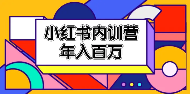 小红书内训营，底层逻辑/定位赛道/账号包装/内容策划/爆款创作/年入百万-爱赚项目网