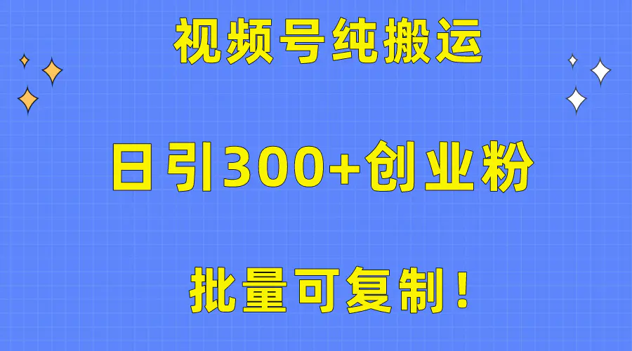 批量可复制！视频号纯搬运日引300+创业粉教程！-爱赚项目网