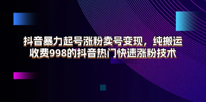 抖音暴力起号涨粉卖号变现，纯搬运，收费998的抖音热门快速涨粉技术-爱赚项目网