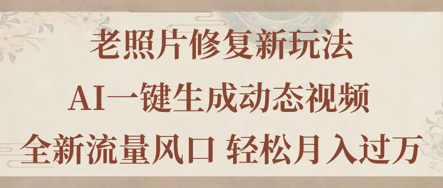 老照片修复新玩法，老照片AI一键生成动态视频 全新流量风口 轻松月入过万-爱赚项目网