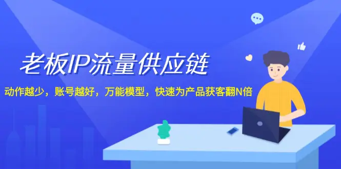 老板 IP流量 供应链，动作越少，账号越好，万能模型，快速为产品获客翻N倍-爱赚项目网