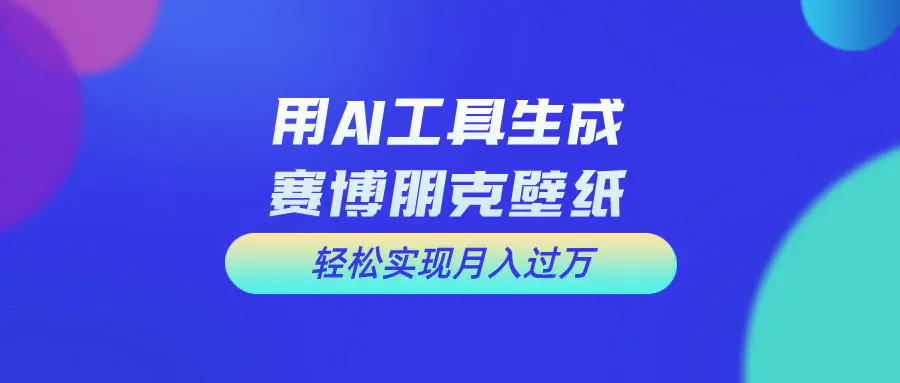 用免费AI制作科幻壁纸，打造科幻视觉，新手也能月入过万！-爱赚项目网