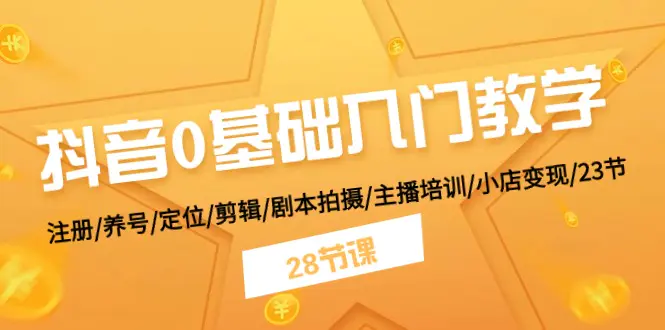 抖音0基础入门教学 注册/养号/定位/剪辑/剧本拍摄/主播培训/小店变现/28节-爱赚项目网