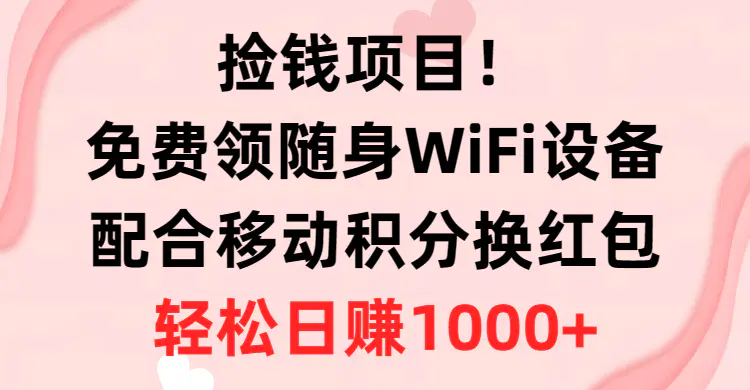 捡钱项目！免费领随身WiFi设备+移动积分换红包，有手就行，轻松日赚1000+-爱赚项目网