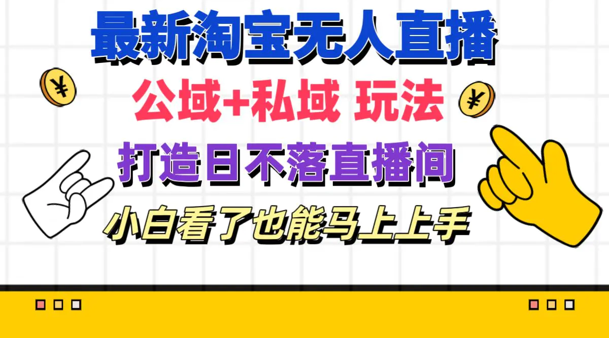 最新淘宝无人直播 公域+私域玩法打造真正的日不落直播间 小白看了也能…-爱赚项目网