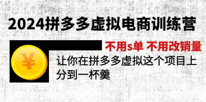 2024拼多多虚拟电商训练营 不s单 不改销量  做虚拟项目分一杯羹(更新10节)-爱赚项目网