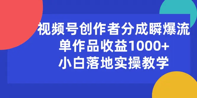 视频号创作者分成瞬爆流，单作品收益1000+，小白落地实操教学-爱赚项目网