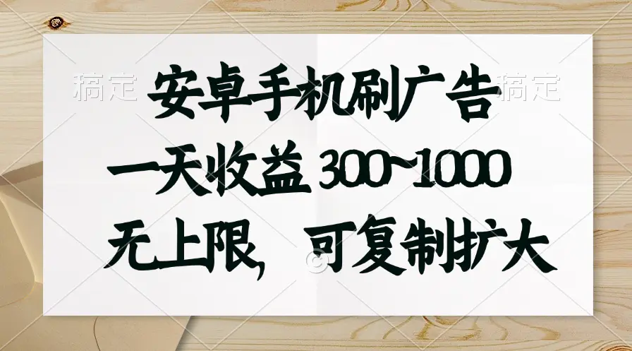 安卓手机刷广告。一天收益300~1000，无上限，可批量复制扩大-爱赚项目网