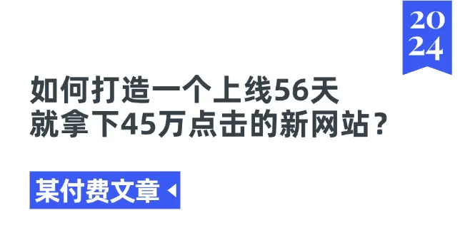 某付费文章《如何打造一个上线56天就拿下45万点击的新网站？》-爱赚项目网