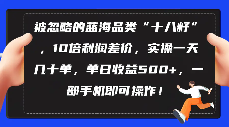 被忽略的蓝海品类“十八籽”，10倍利润差价，实操一天几十单 单日收益500+-爱赚项目网