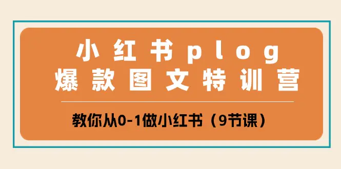 小红书 plog爆款图文特训营，教你从0-1做小红书（9节课）-爱赚项目网