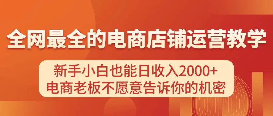 电商店铺运营教学，新手小白也能日收入2000+，电商老板不愿意告诉你的机密-爱赚项目网