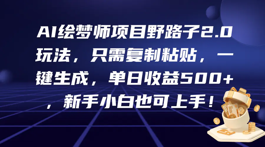 AI绘梦师项目野路子2.0玩法，只需复制粘贴，一键生成，单日收益500+，新…-爱赚项目网