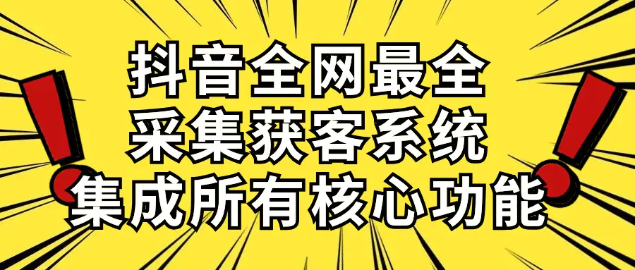 抖音全网最全采集获客系统，集成所有核心功能，日引500+-爱赚项目网