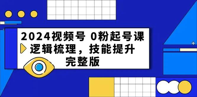 2024视频号 0粉起号课，逻辑梳理，技能提升，完整版-爱赚项目网