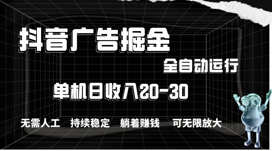 抖音广告掘金，单机产值20-30，全程自动化操作-爱赚项目网