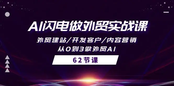 AI闪电做外贸实战课，外贸建站/开发客户/内容营销/从0到3做外贸AI-62节-爱赚项目网