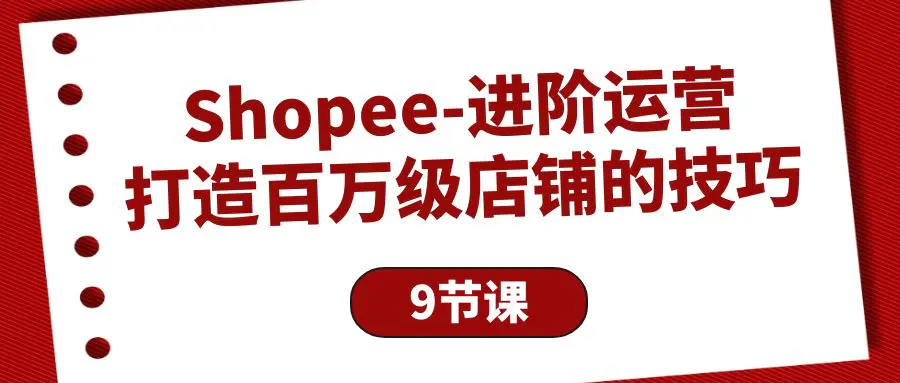 Shopee-进阶运营：打造百万级店铺的技巧（9节课）-爱赚项目网