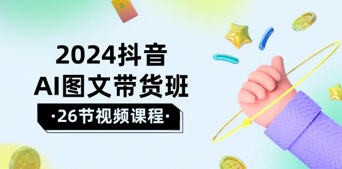 2024抖音AI图文带货班：在这个赛道上  乘风破浪 拿到好效果（26节课）-爱赚项目网