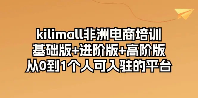 kilimall非洲电商培训，基础版+进阶版+高阶版 从0-1个人可入驻的平台-12节-爱赚项目网