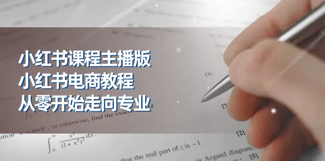 小红书课程主播版，小红书电商教程，从零开始走向专业（23节）-爱赚项目网