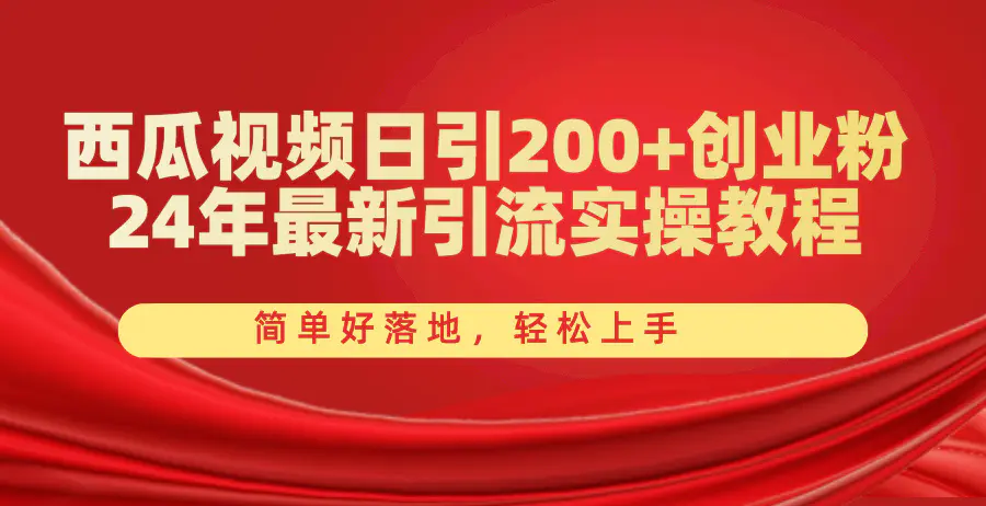 西瓜视频日引200+创业粉，24年最新引流实操教程，简单好落地，轻松上手-爱赚项目网