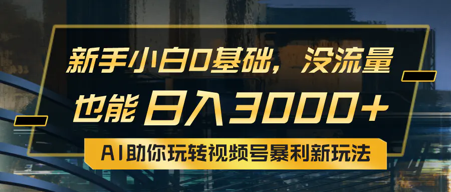 小白0基础，没流量也能日入3000+：AI助你玩转视频号暴利新玩法-爱赚项目网