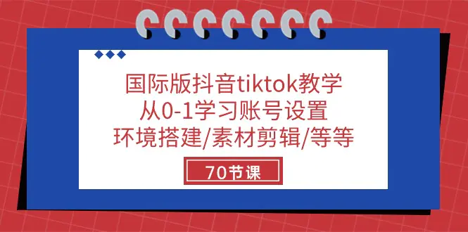 国际版抖音tiktok教学：从0-1学习账号设置/环境搭建/素材剪辑/等等/70节-爱赚项目网