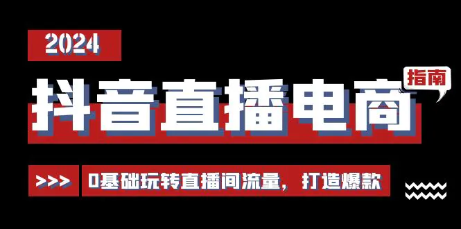 抖音直播电商运营必修课，0基础玩转直播间流量，打造爆款（29节）-爱赚项目网